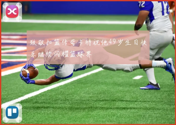 致敬扣篮传奇卡特祝他49岁生日快乐继续闪耀篮球界