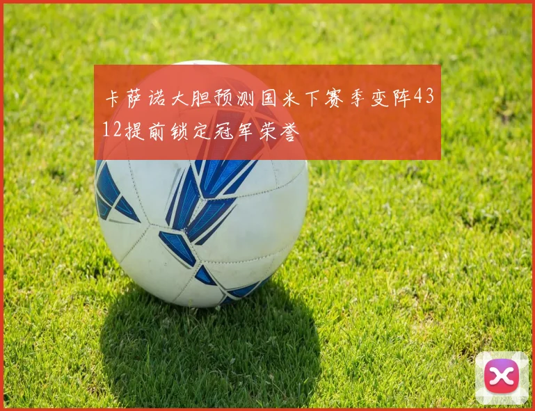 卡萨诺大胆预测国米下赛季变阵4312提前锁定冠军荣誉